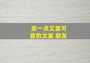 皮一点又蛮可爱的文案 朋友